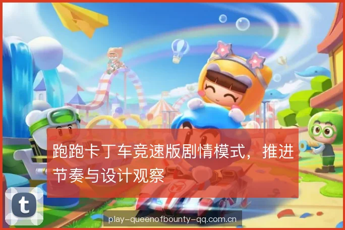 跑跑卡丁车竞速版剧情模式，推进节奏与设计观察